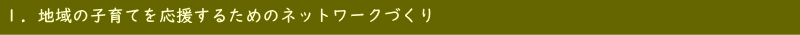 １．地域の子育てを応援するためのネットワークづくり