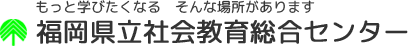 福岡県立社会教育総合センター〜もっと学びたくなる、そんな場所があります〜